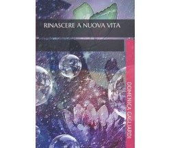 RINASCERE A NUOVA VITA - DOMENICA GAGLIARDI - Independently, 2021