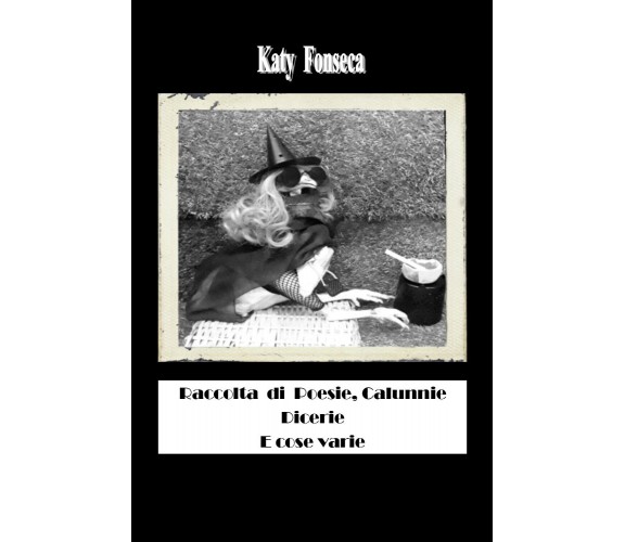 Raccolta di poesie, calunnie, dicerie e cose varie di Katy Fonseca,  2019,  Youc