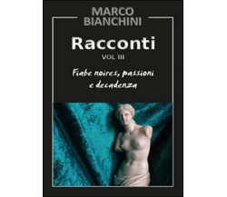 Racconti. Fiabe noires, passioni e decadenza Vol.3	 di Marco Bianchini,  2015