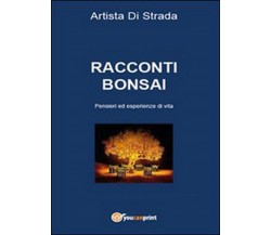 Racconti bonsai. Pensieri ed esperienze di vita	 di Artista Di Strada,  2015