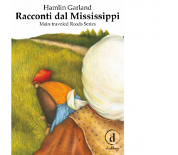 Racconti dal Mississippi. Main-traveled road series di Hamlin Garland - 2018