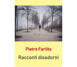 Racconti disadorni	 di Pietro Ferlito,  2018,  Youcanprint