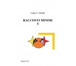 Racconti minimi 5	 di Luigi C. Ginetti,  2017,  Youcanprint