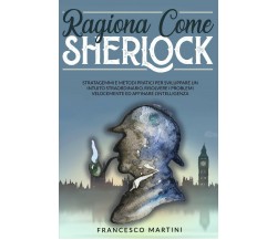 Ragiona Come Sherlock Stratagemmi e metodi pratici per sviluppare un intuito str