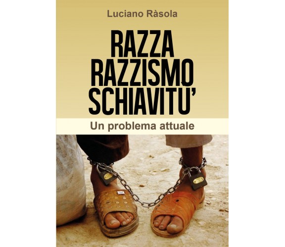 Razza razzismo schiavitù - Luciano Rasola,  2018,  Youcanprint