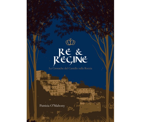 Re & Regine.Le cronache del Castello sulla Roccia di Patricia O’Mahony,  2022,  