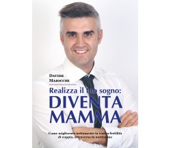 Realizza il tuo sogno: diventa mamma - Davide Maiocchi,  2017,  Youcanprint - P