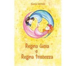 Regina Gioia e Regina Tristezza	 di Sonia Vettori,  2017,  Youcanprint