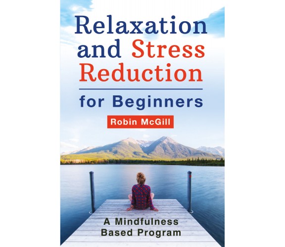 Relaxation and Stress Reduction for Beginners. A Mindfulness-Based Program di Ro