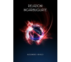 Relazioni ingarbugliate	 di Alessandro Arvigo,  2017,  Youcanprint