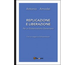 Replicazione e liberazione. Per un esistenzialismo darwiniano	 di Antonio Amodei