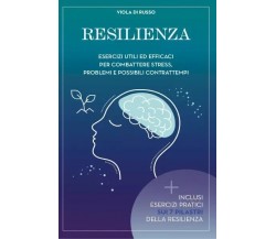 Resilienza. Esercizi utili ed efficaci per combattere stress problemi e possibil