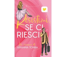 Resistimi, se ci riesci di Arianna Tomba,  2021,  Indipendently Published