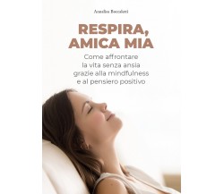 Respira, amica mia. Come affrontare la vita senza ansia grazie alla mindfulness 