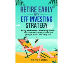 Retire Early with ETF Investing Strategy di Mark Kenna,  2021,  Youcanprint