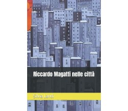 Riccardo Magatti nelle città di Silvia Landi,  2021,  Indipendently Published