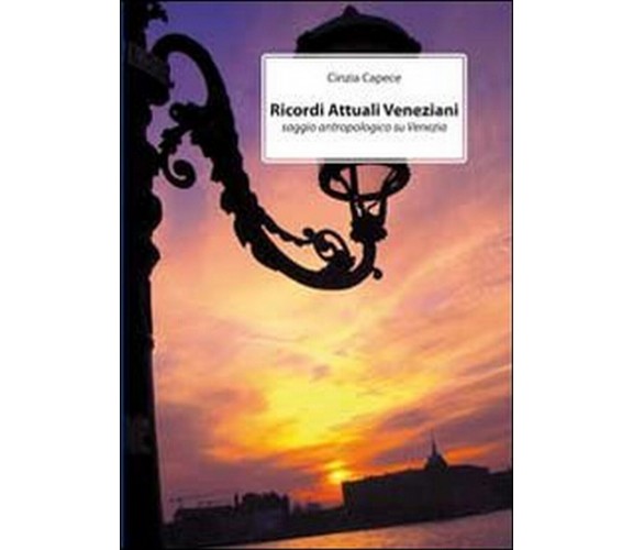 Ricordi dell’attuale Venezia. Saggio antropologico su Venezia	 di Cinzia Capece