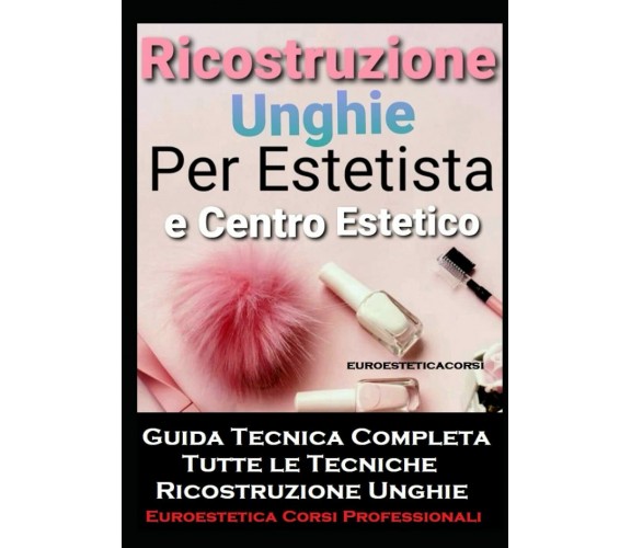 Ricostruzione Unghie per Estetista e Centro Estetico Guida Tecnica Completa , Ri