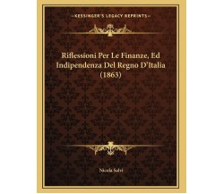 Riflessioni Per Le Finanze, Ed Indipendenza Del Regno D’Italia (1863) di Nicola 