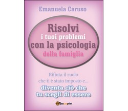 Risolvi i tuoi problemi con la psicologia della famiglia, Emanuela Caruso, 2016