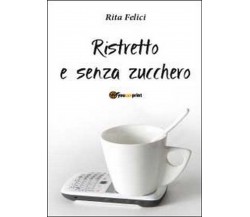 Ristretto e senza zucchero	 di Rita Felici,  2012,  Youcanprint