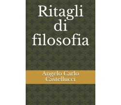 Ritagli di filosofia di Angelo Carlo Castellucci,  2021,  Indipendently Publishe