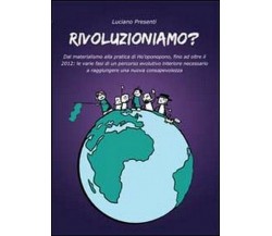 Rivoluzioniamo? -  Luciano Presenti,  2011,  Youcanprint