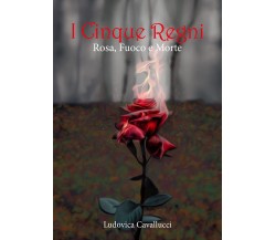 Rosa, fuoco e morte. I cinque regni di Ludovica Cavallucci,  2021,  Youcanprint