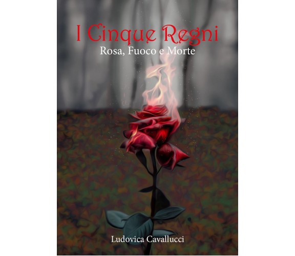Rosa, fuoco e morte. I cinque regni di Ludovica Cavallucci,  2021,  Youcanprint