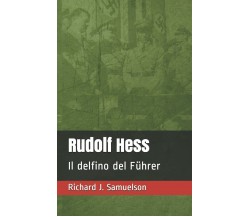 Rudolf Hess Il delfino del Führer di Richard J Samuelson,  2021,  Indipendently 