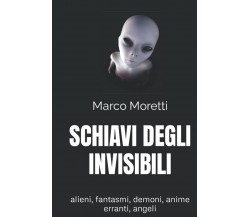 SCHIAVI DEGLI INVISIBILI - Marco Moretti - Independently published, 2021