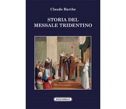 STORIA DEL MESSALE TRIDENTINO	 di Claude Barthe,  Solfanelli Edizioni
