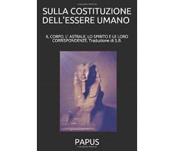 SULLA COSTITUZIONE DELL’ESSERE UMANO Traduzione Di S. B. Il Corpo, l’ Astrale, l