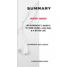 SUMMARY OF MONEY MAGIC BY LAURENCE KOTLIKOFF: An Economist’s Secrets to More Mon