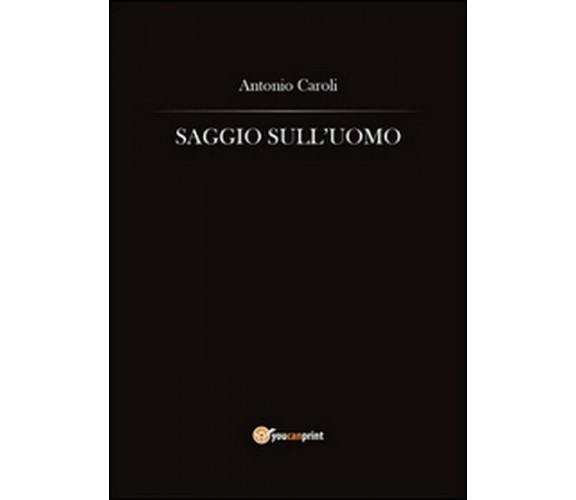 Saggio sull’uomo - Antonio Caroli,  2014,  Youcanprint