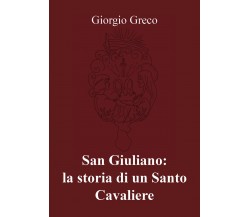 San Giuliano: la storia di un Santo Cavaliere -  di Giorgio Greco,  2018  -ER