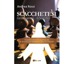 Scacchetesi – Gesù Maestro… di Scacchi	 di Andrea Rossi,  2017,  Youcanprint