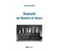 Scacchi da Venafro al futuro	 di Franco Pratesi,  2017,  Youcanprint