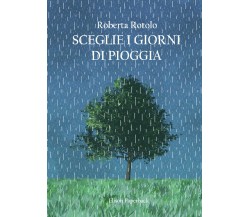 Sceglie i giorni di pioggia di Roberta Rotolo,  2021,  Youcanprint