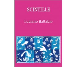 Scintille	 di Luciano Ballabio,  2015,  Youcanprint
