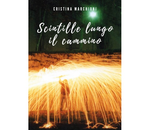 Scintille lungo il cammino di Cristina Marchioni,  2021,  Youcanprint