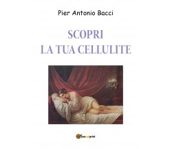 Scopri la tua cellulite. Riconoscerla per curarla di Pier Antonio Bacci,  2019, 