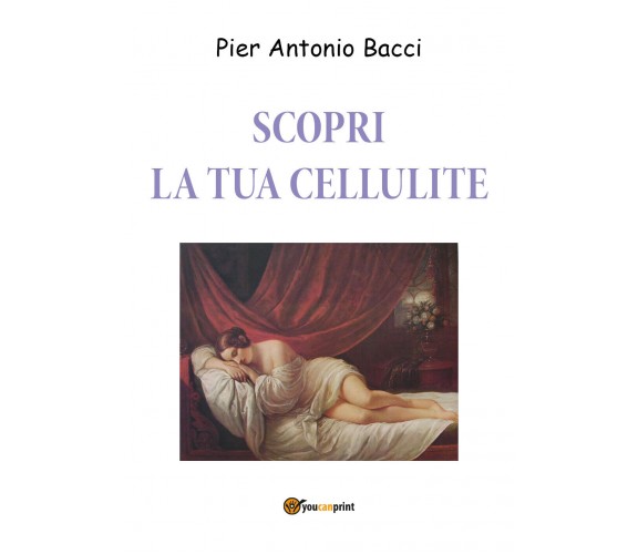 Scopri la tua cellulite. Riconoscerla per curarla di Pier Antonio Bacci,  2019, 