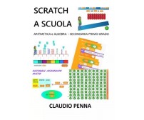 Scratch a Scuola. Aritmetica e Algebra per la Secondaria di 1° grado di Claudio