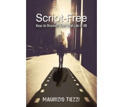 Script-Free: Keys to Discover Your Real Life in 4D di Maurizio Tiezzi, 2015-11