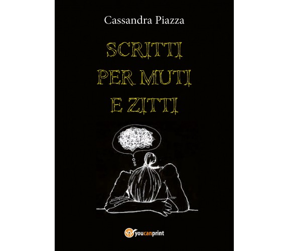 Scritti per muti e zitti di Cassandra Piazza,  2018,  Youcanprint