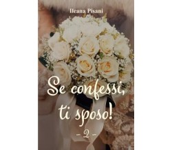 Se confessi, ti sposo! 2 di Ileana Pisani, 2023, Youcanprint