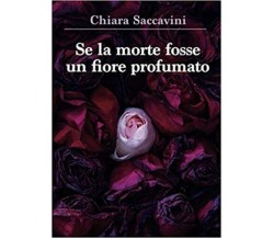 Se la morte fosse un fiore profumato di Chiara Saccavini,  2021,  Youcanprint