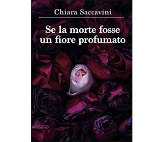 Se la morte fosse un fiore profumato di Chiara Saccavini,  2021,  Youcanprint