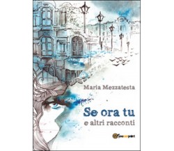 Se ora tu e altri racconti	 di Maria Mezzatesta,  2015,  Youcanprint